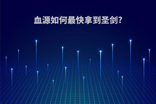 血源如何最快拿到圣剑?