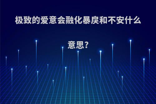 极致的爱意会融化暴戾和不安什么意思?