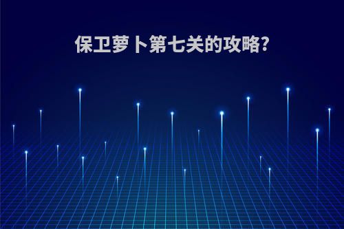 保卫萝卜第七关的攻略?