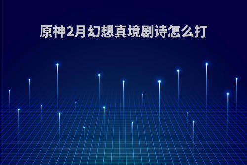 原神2月幻想真境剧诗怎么打