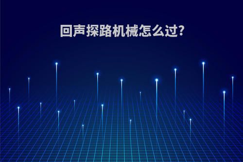 回声探路机械怎么过?