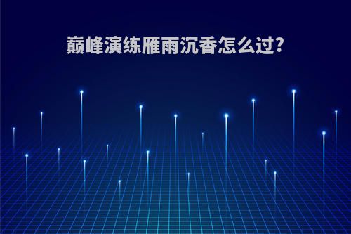 巅峰演练雁雨沉香怎么过?