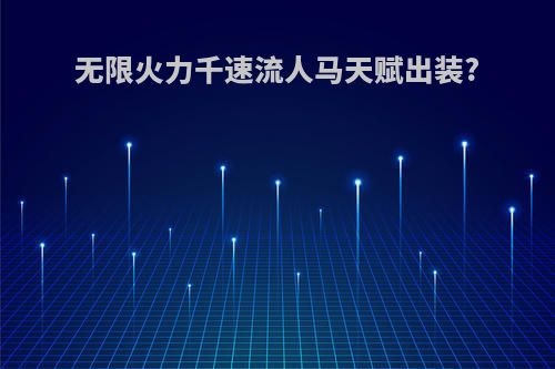 无限火力千速流人马天赋出装?