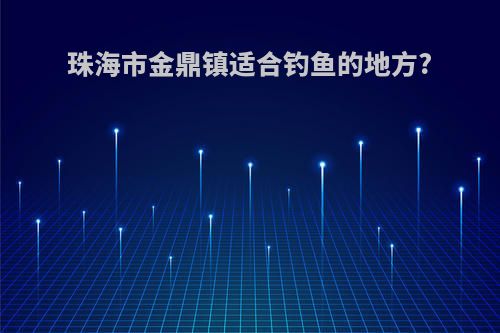 珠海市金鼎镇适合钓鱼的地方?
