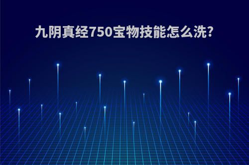 九阴真经750宝物技能怎么洗?