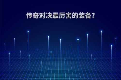 传奇对决最厉害的装备?