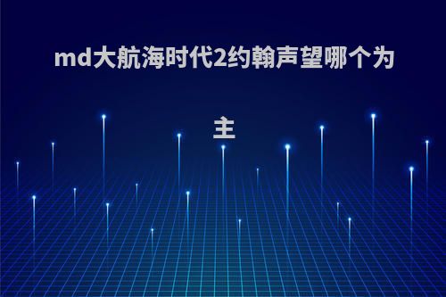 md大航海时代2约翰声望哪个为主