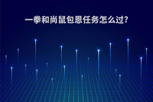 一拳和尚鼠包恩任务怎么过?