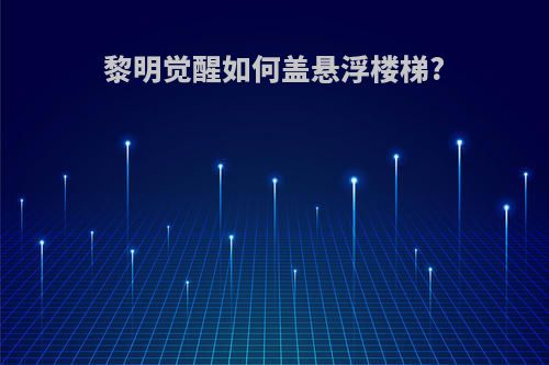 黎明觉醒如何盖悬浮楼梯?