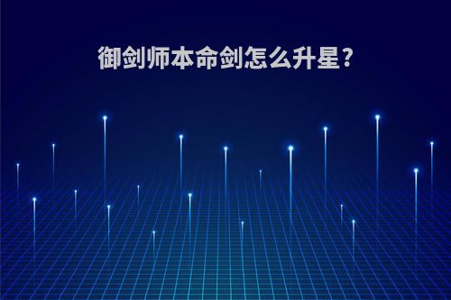 御剑师本命剑怎么升星?