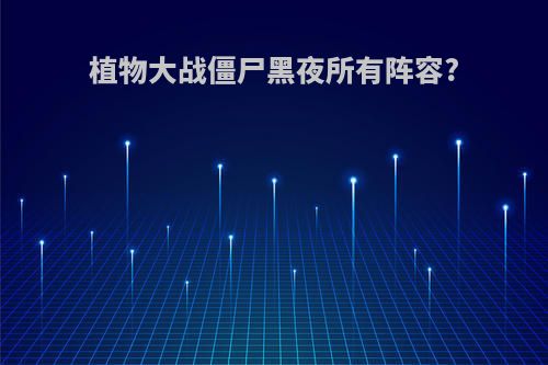 植物大战僵尸黑夜所有阵容?