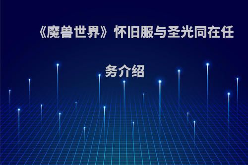 《魔兽世界》怀旧服与圣光同在任务介绍