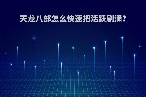 天龙八部怎么快速把活跃刷满?