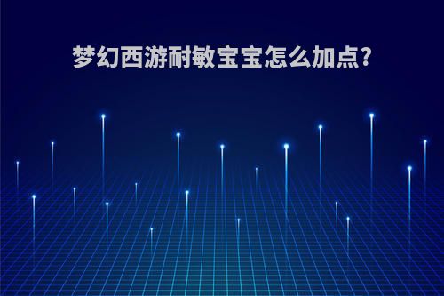 梦幻西游耐敏宝宝怎么加点?