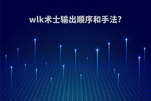 wlk术士输出顺序和手法?