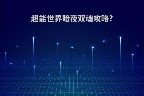 超能世界暗夜双魂攻略?