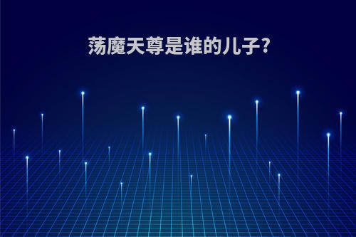 荡魔天尊是谁的儿子?