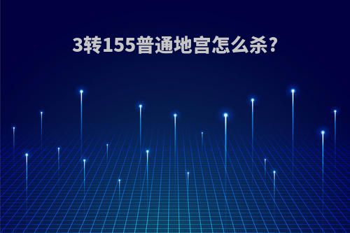 3转155普通地宫怎么杀?