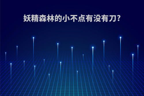 妖精森林的小不点有没有刀?