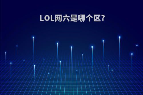 LOL网六是哪个区?