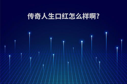 传奇人生口红怎么样啊?