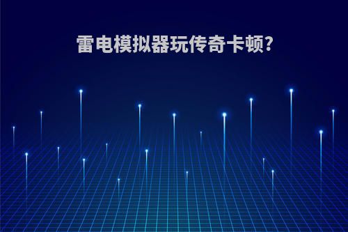 雷电模拟器玩传奇卡顿?