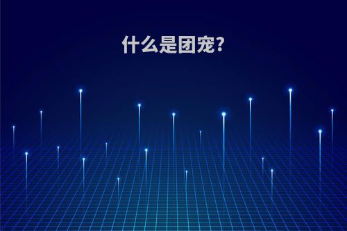 什么是团宠?