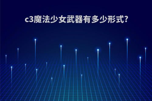 c3魔法少女武器有多少形式?
