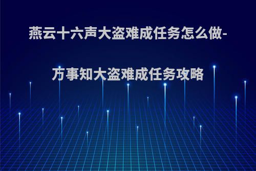 燕云十六声大盗难成任务怎么做-万事知大盗难成任务攻略
