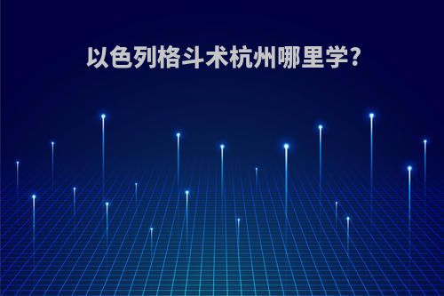 以色列格斗术杭州哪里学?