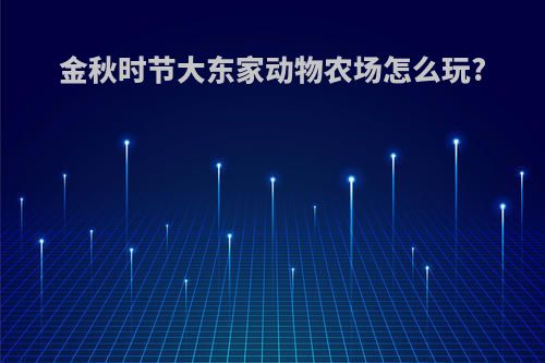金秋时节大东家动物农场怎么玩?