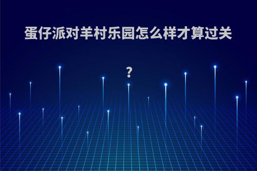 蛋仔派对羊村乐园怎么样才算过关?