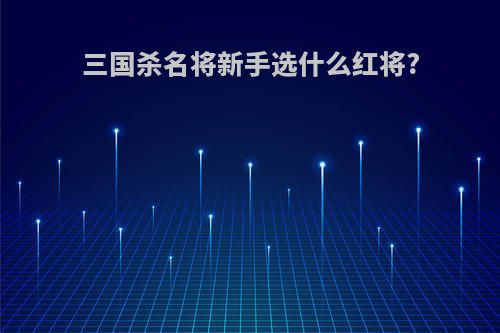 三国杀名将新手选什么红将?