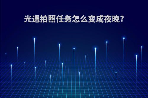 光遇拍照任务怎么变成夜晚?