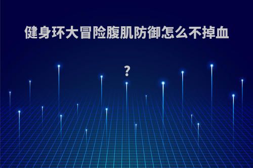 健身环大冒险腹肌防御怎么不掉血?