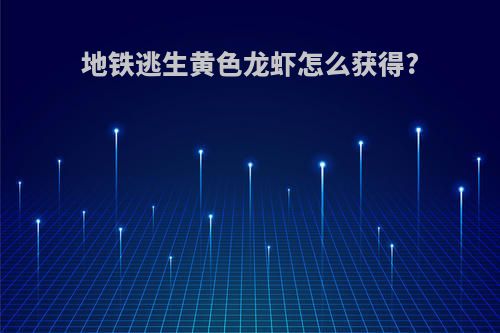 地铁逃生黄色龙虾怎么获得?
