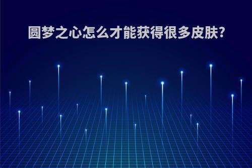 圆梦之心怎么才能获得很多皮肤?
