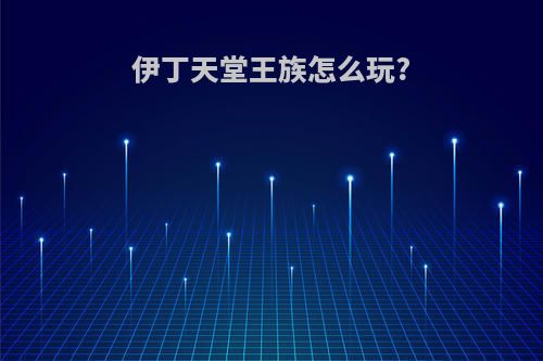 伊丁天堂王族怎么玩?