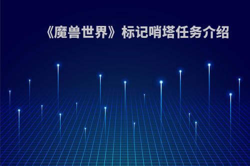 《魔兽世界》标记哨塔任务介绍