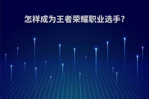 怎样成为王者荣耀职业选手?