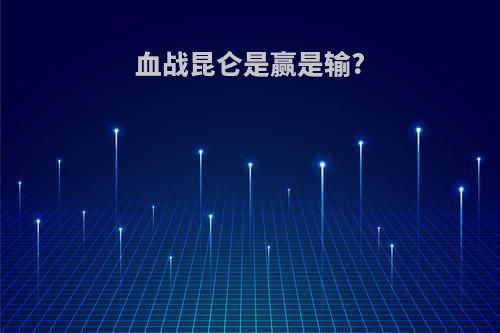 血战昆仑是赢是输?