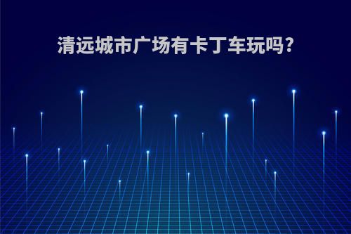 清远城市广场有卡丁车玩吗?