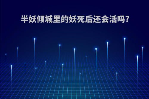 半妖倾城里的妖死后还会活吗?