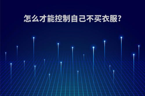 怎么才能控制自己不买衣服?