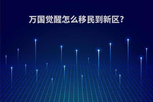 万国觉醒怎么移民到新区?