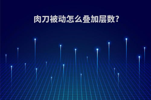 肉刀被动怎么叠加层数?