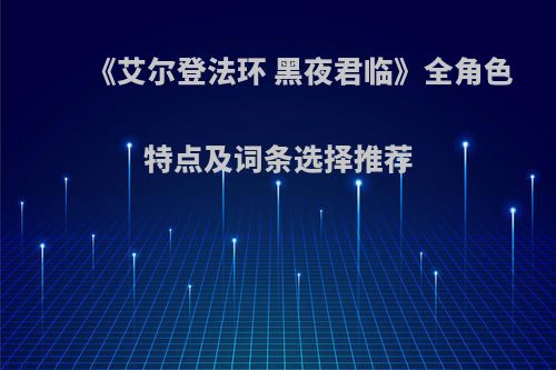 《艾尔登法环 黑夜君临》全角色特点及词条选择推荐