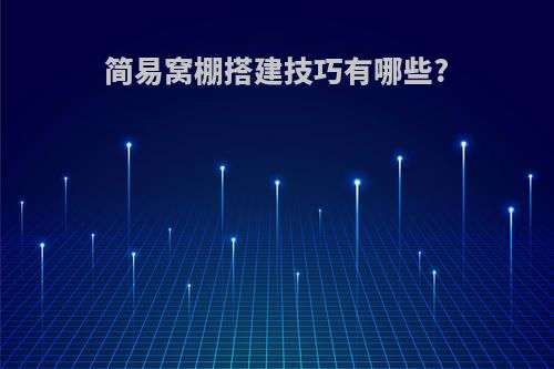 简易窝棚搭建技巧有哪些?