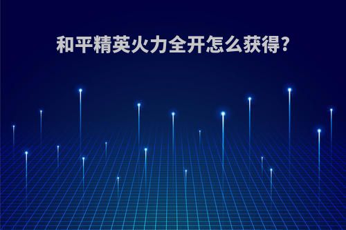 和平精英火力全开怎么获得?