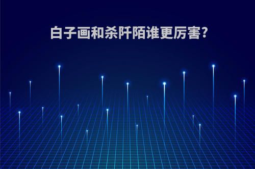 白子画和杀阡陌谁更厉害?